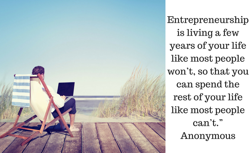 Entrepreneurship is living a few years of your life like most people won’t, so that you can spend the rest of your life like most people can’t.”