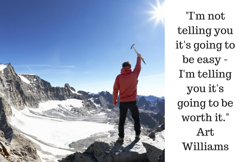 -I'm not telling you it's going to be easy - I'm telling you it's going to be worth it.- Art Williams